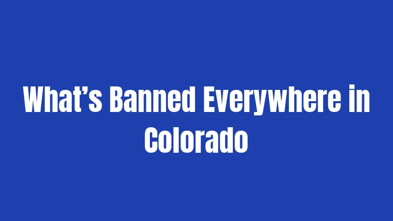 What’s Banned Everywhere in Colorado