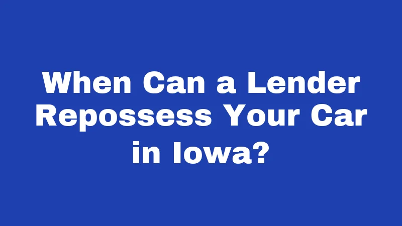 When Can a Lender Repossess Your Car in Iowa?