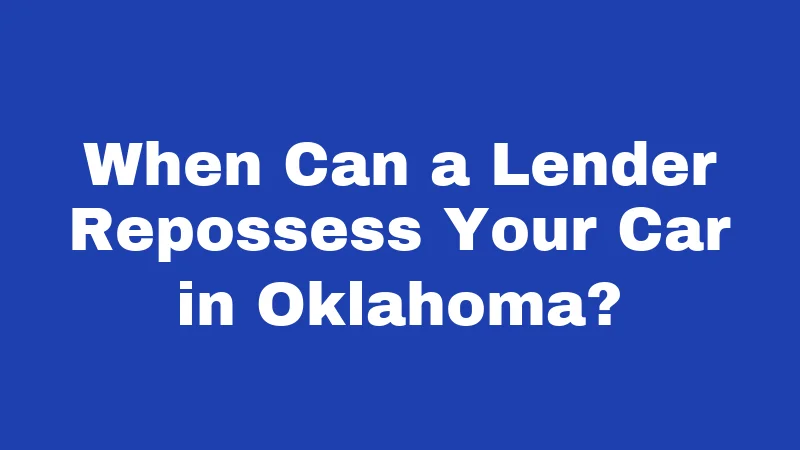 When Can a Lender Repossess Your Car in Oklahoma?