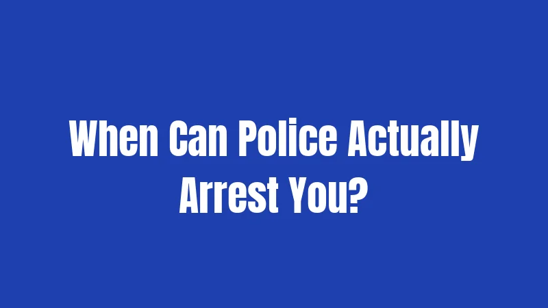 When Can Police Actually Arrest You?