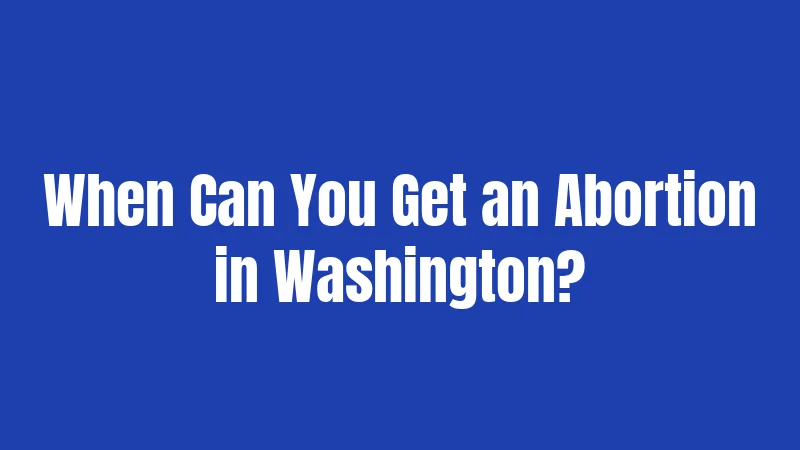 When Can You Get an Abortion in Washington?