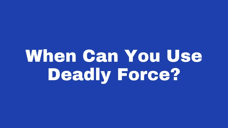 When Can You Use Deadly Force?