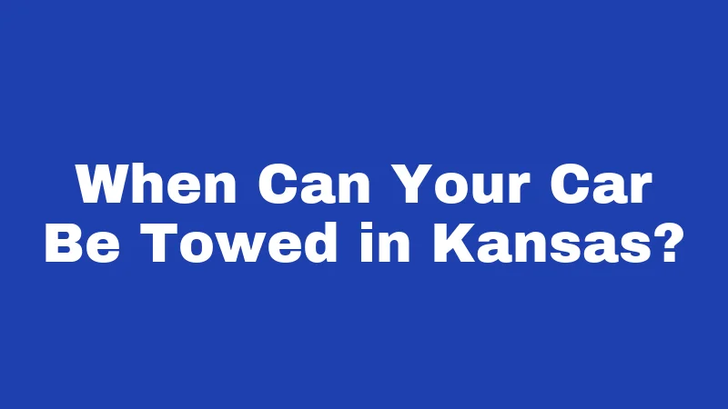 Towing Laws in Kansas (2026): Rules Every Driver Should Know 1 When Can Your Car Be Towed in Kansas?