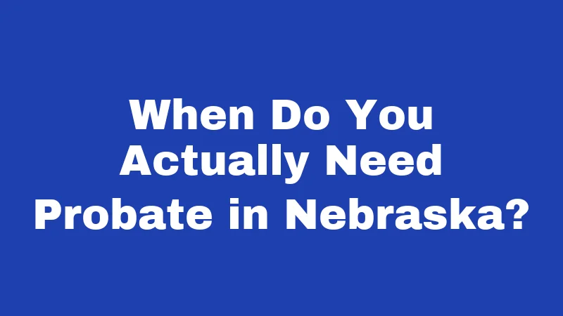 Probate Laws in Nebraska (2026): The Small Estate Shortcut Nobody Explains 1 When Do You Actually Need Probate in Nebraska?