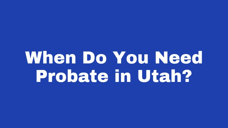 Probate Laws in Utah (2026): Settling Estates Made Simple 1 When Do You Need Probate in Utah?