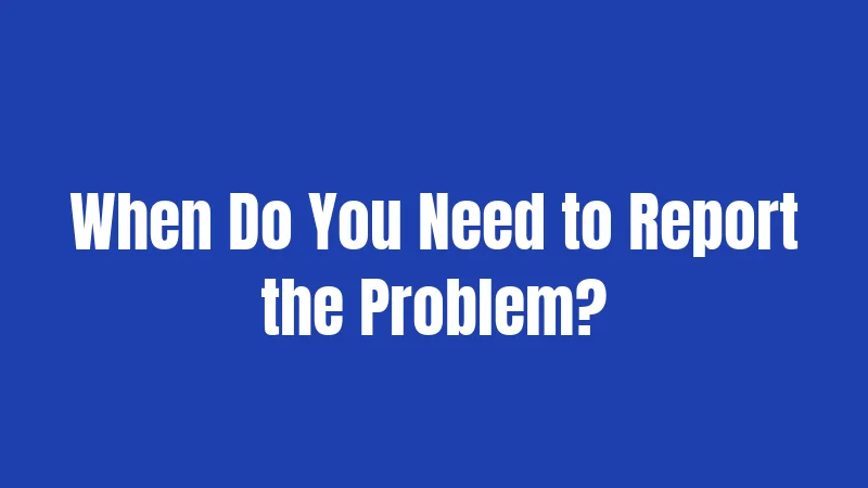 When Do You Need to Report the Problem?