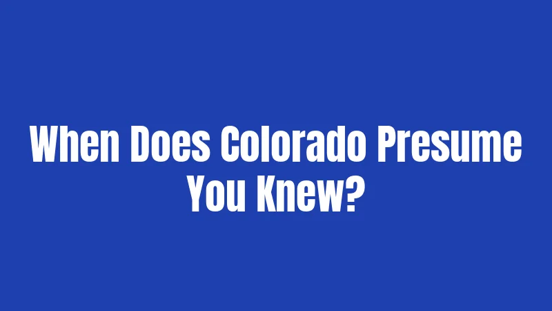 When Does Colorado Presume You Knew?