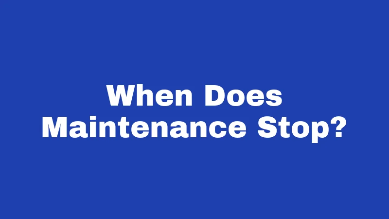 When Does Maintenance Stop?