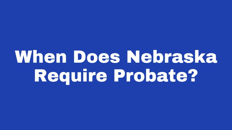 When Does Nebraska Require Probate?
