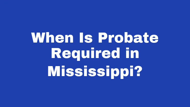 Probate Laws in Mississippi (2026): Protect Your Family Before It's Too Late 1 When Is Probate Required in Mississippi?