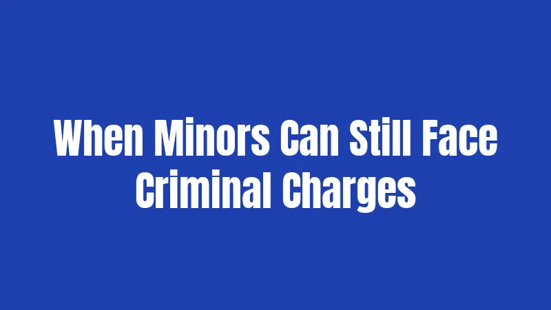 When Minors Can Still Face Criminal Charges