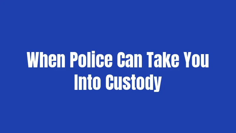 When Police Can Take You Into Custody