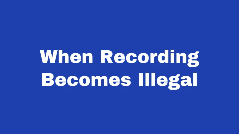 When Recording Becomes Illegal