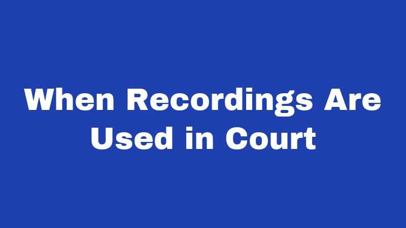 When Recordings Are Used in Court