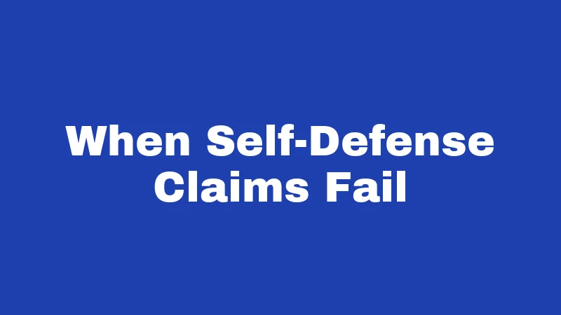 When Self-Defense Claims Fail