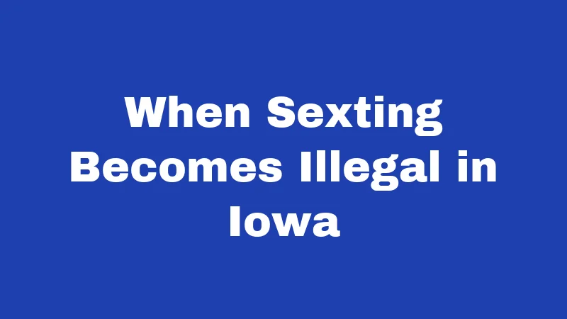 Sexting Laws in Iowa (2026): Rules Every Iowan Should Know 2 When Sexting Becomes Illegal in Iowa