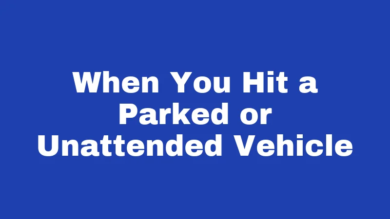 When You Hit a Parked or Unattended Vehicle