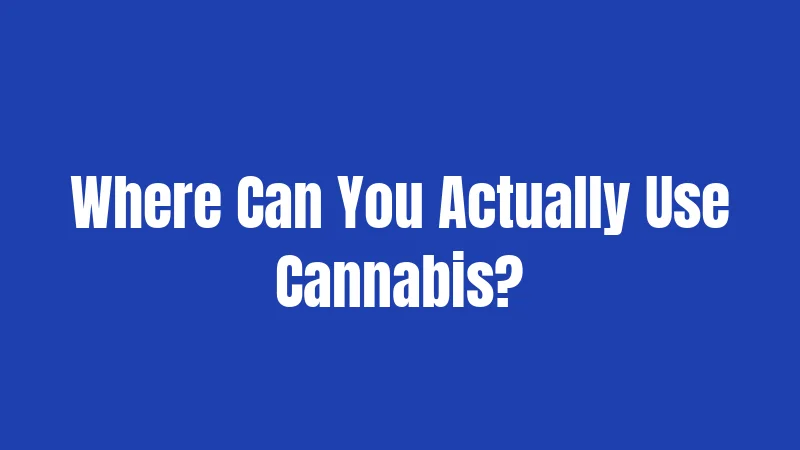 Where Can You Actually Use Cannabis?