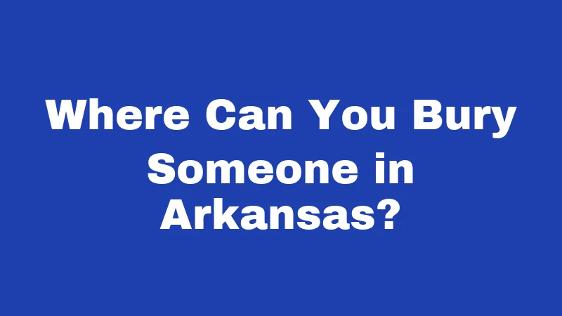 Burial Laws in Arkansas (2026): Rules Most Families Never Think About 3 Where Can You Bury Someone in Arkansas?