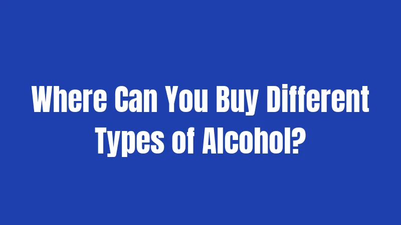 Where Can You Buy Different Types of Alcohol?