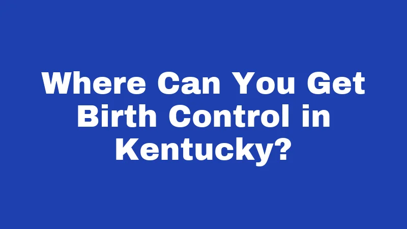 Birth Control Laws in Kentucky (2026): Your Rights, Explained Simply 2 Where Can You Get Birth Control in Kentucky?