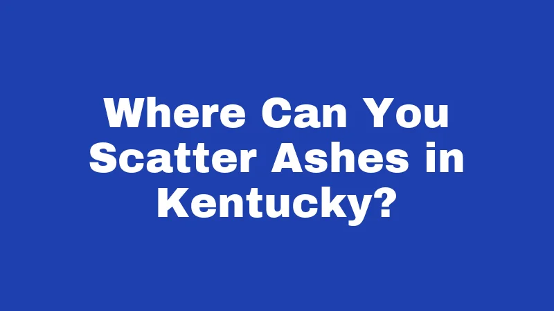 Burial Laws in Kentucky (2026): Rules Families Often Get Wrong 4 Where Can You Scatter Ashes in Kentucky?