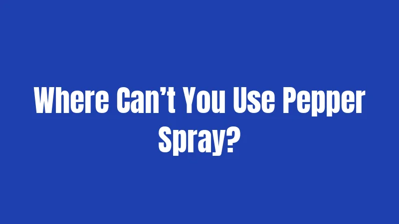 Where Can’t You Use Pepper Spray?