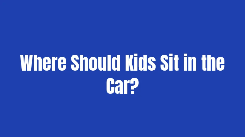 Where Should Kids Sit in the Car?