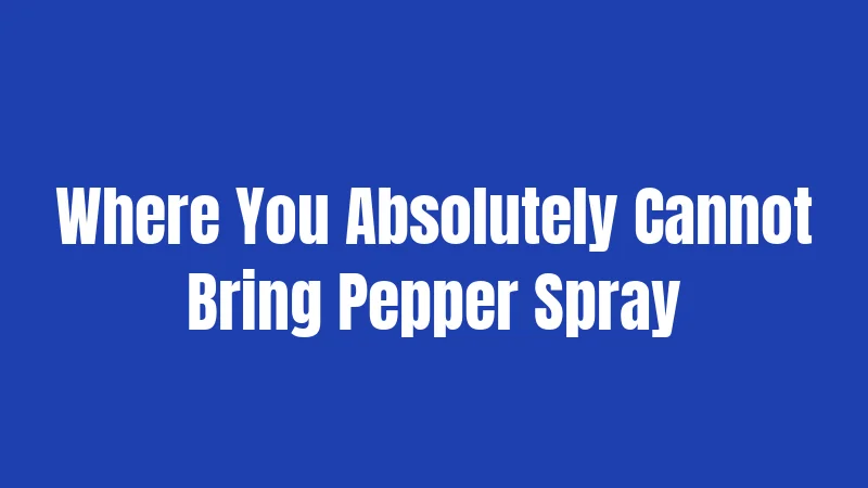 Where You Absolutely Cannot Bring Pepper Spray