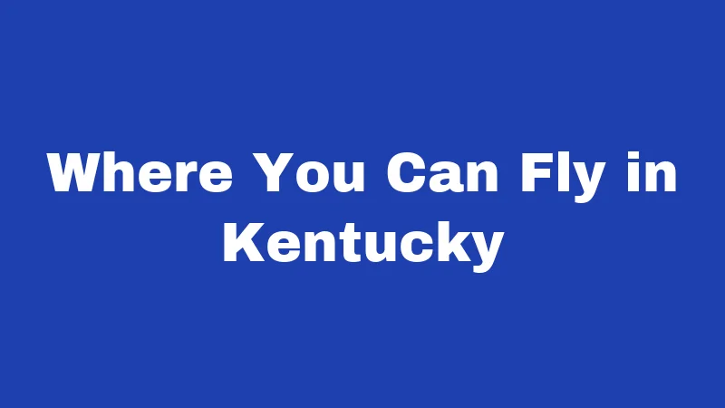 Drone Laws in Kentucky (2026): Rules Every Pilot Must Know 4 Where You Can Fly in Kentucky