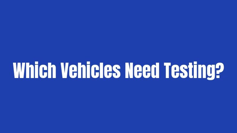 Which Vehicles Need Testing?