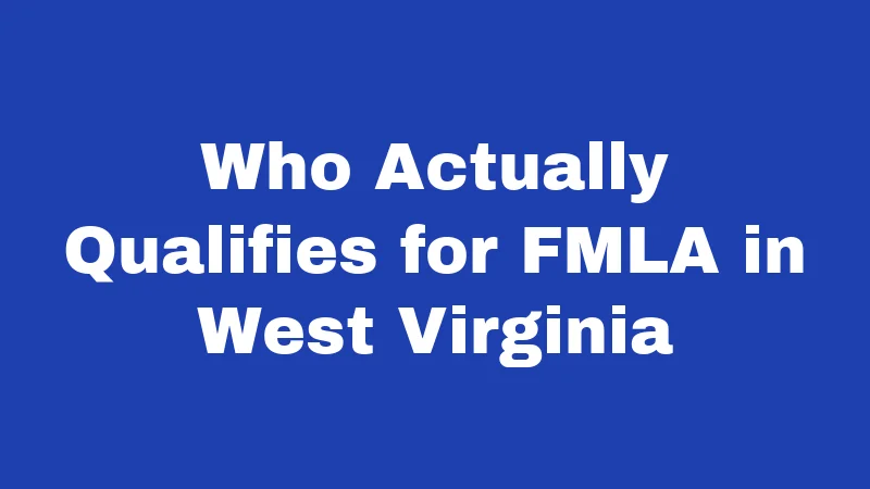 FMLA Laws in West Virginia (2026): What Workers Often Miss 1 Who Actually Qualifies for FMLA in West Virginia