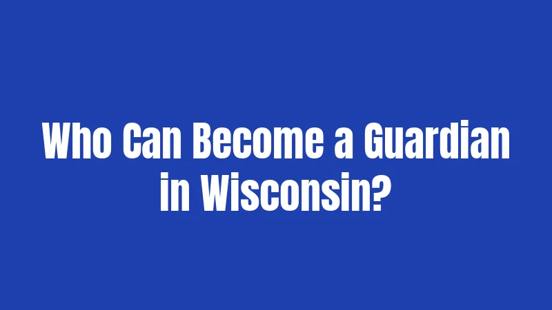 Who Can Become a Guardian in Wisconsin?