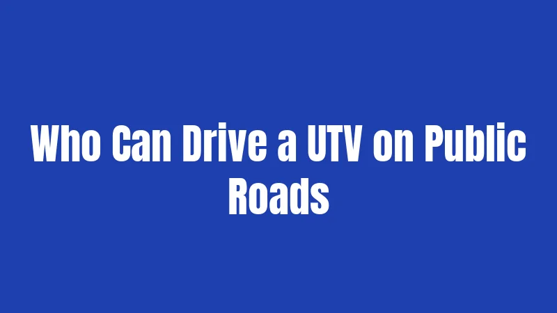 Who Can Drive a UTV on Public Roads