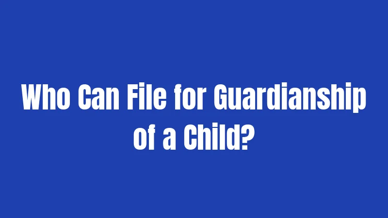 Who Can File for Guardianship of a Child?