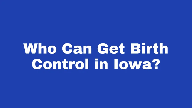 Birth Control Laws in Iowa (2026): What's Changing Right Now 3 Who Can Get Birth Control in Iowa?
