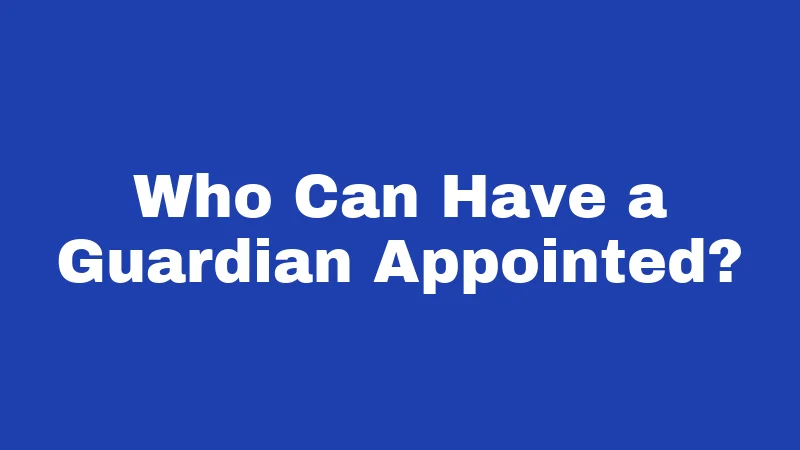 Who Can Have a Guardian Appointed?
