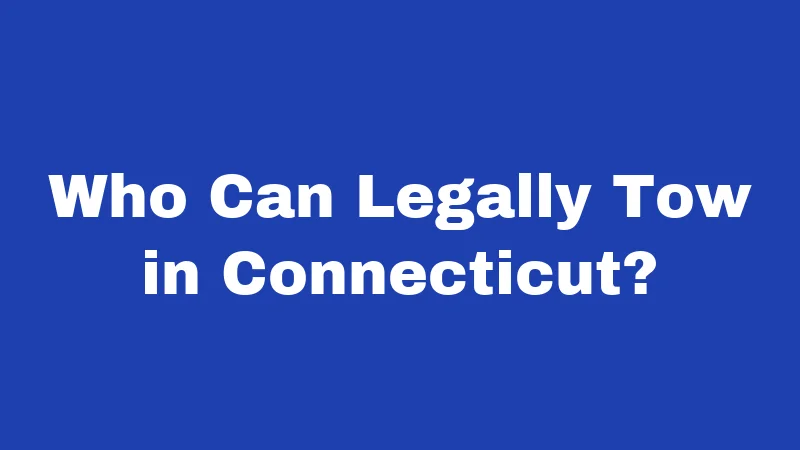 Towing Laws in Connecticut (2026): Your Rights, Fees, and How to Fight Back 1 Who Can Legally Tow in Connecticut?