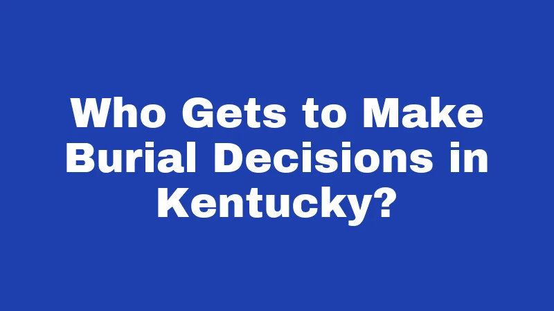 Burial Laws in Kentucky (2026): Rules Families Often Get Wrong 1 Who Gets to Make Burial Decisions in Kentucky?