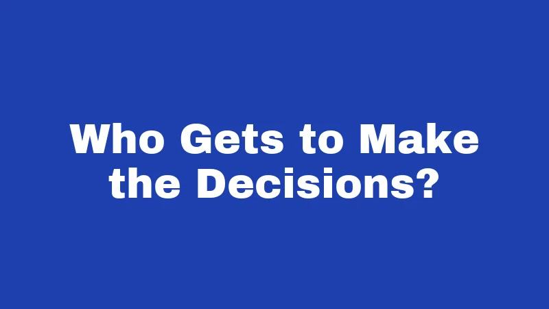 Who Gets to Make the Decisions?