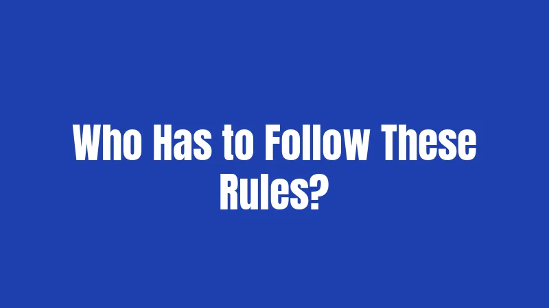 Who Has to Follow These Rules?