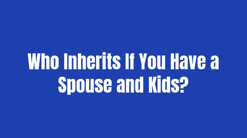 Who Inherits If You Have a Spouse and Kids?
