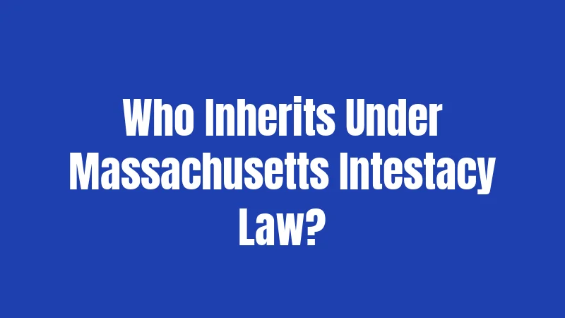 Who Inherits Under Massachusetts Intestacy Law?