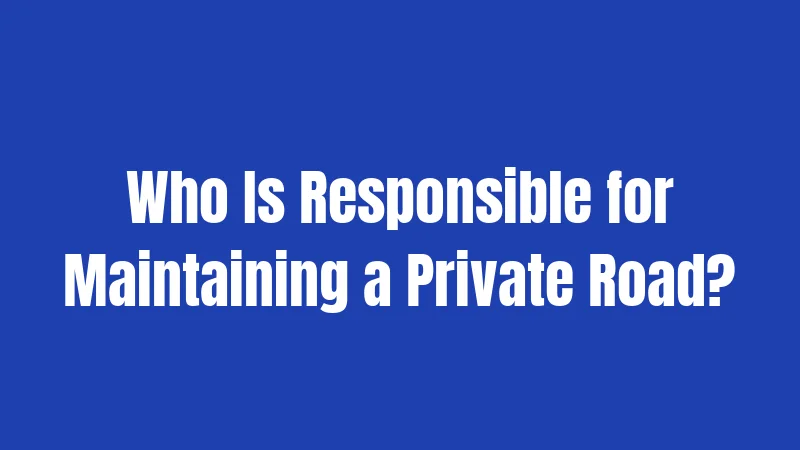 Private Road Laws in Massachusetts (2026): Who Pays, Who Decides, Who Can Use It 2 Who Is Responsible for Maintaining a Private Road?