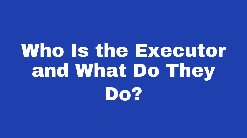 Who Is the Executor and What Do They Do?