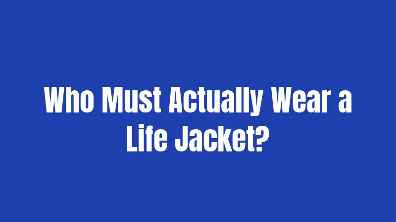 Who Must Actually Wear a Life Jacket?
