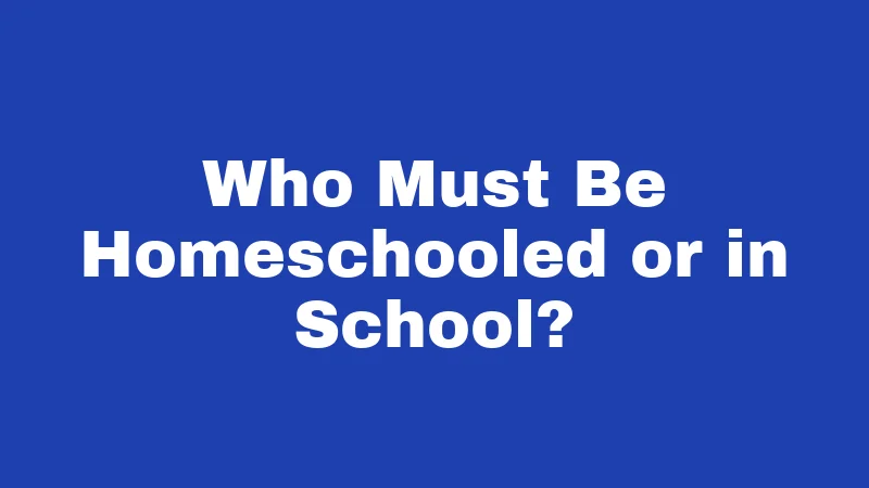 Who Must Be Homeschooled or in School?