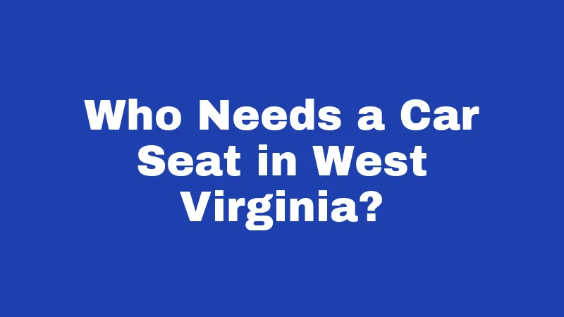 Car Seat Laws in West Virginia (2026): The Rules Every Parent Should Know 1 Who Needs a Car Seat in West Virginia?