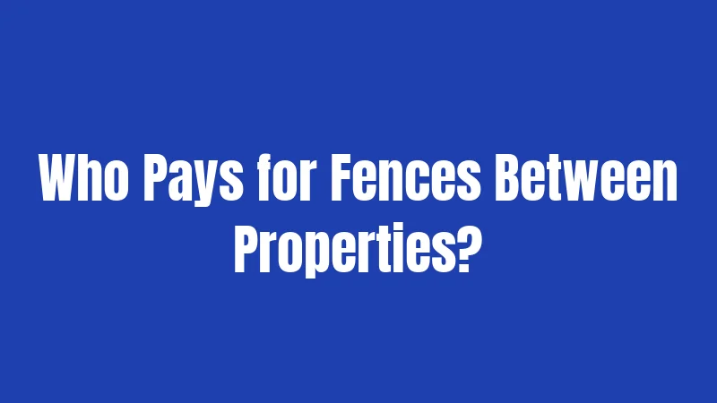 Who Pays for Fences Between Properties?