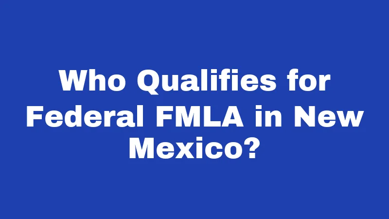 FMLA Laws in New Mexico (2026): Your Job Is Protected 1 Who Qualifies for Federal FMLA in New Mexico?